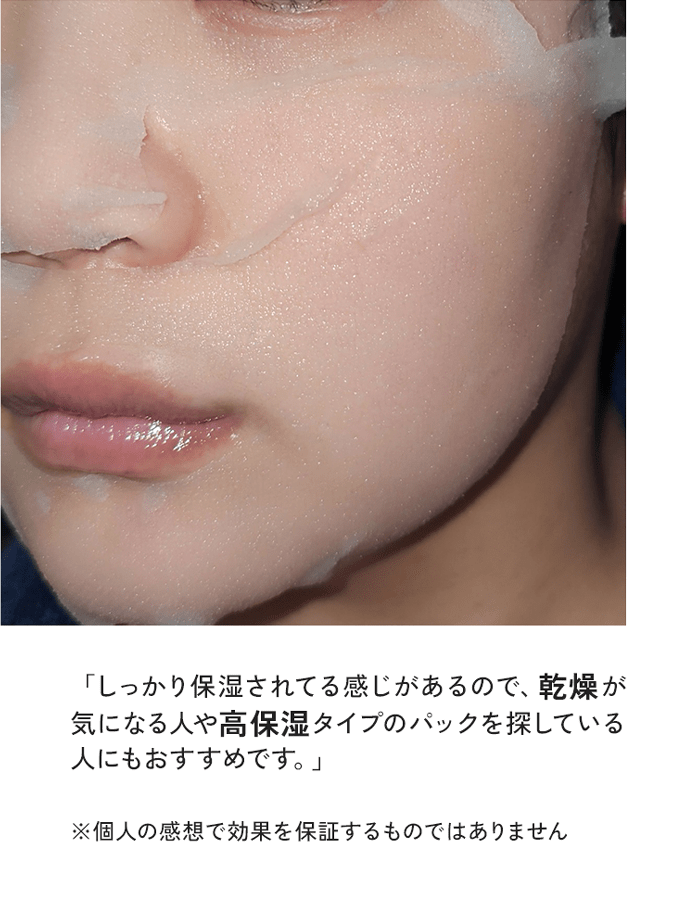 「しっかり保湿されてる感じがあるので、乾燥が気になる人や高保湿タイプのパックを探している人にもおすすめです。」