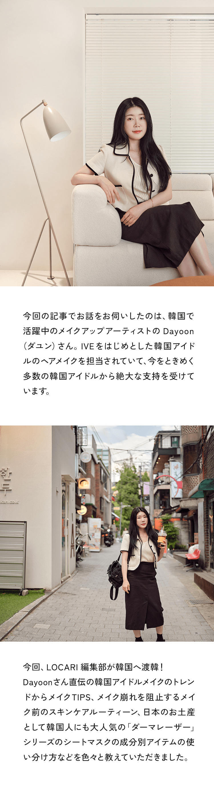 今回の記事でお話をお伺いしたのは、韓国で活躍中のメイクアップアーティストのDayoon（ダユン）さん。IVEをはじめとした韓国アイドルのヘアメイクを担当されていて、今をときめく多数の韓国アイドルから絶大な支持を受けています。