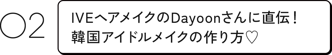 02 IVEヘアメイクのDayoonさんに直伝!韓国アイドルメイクの作り方♡