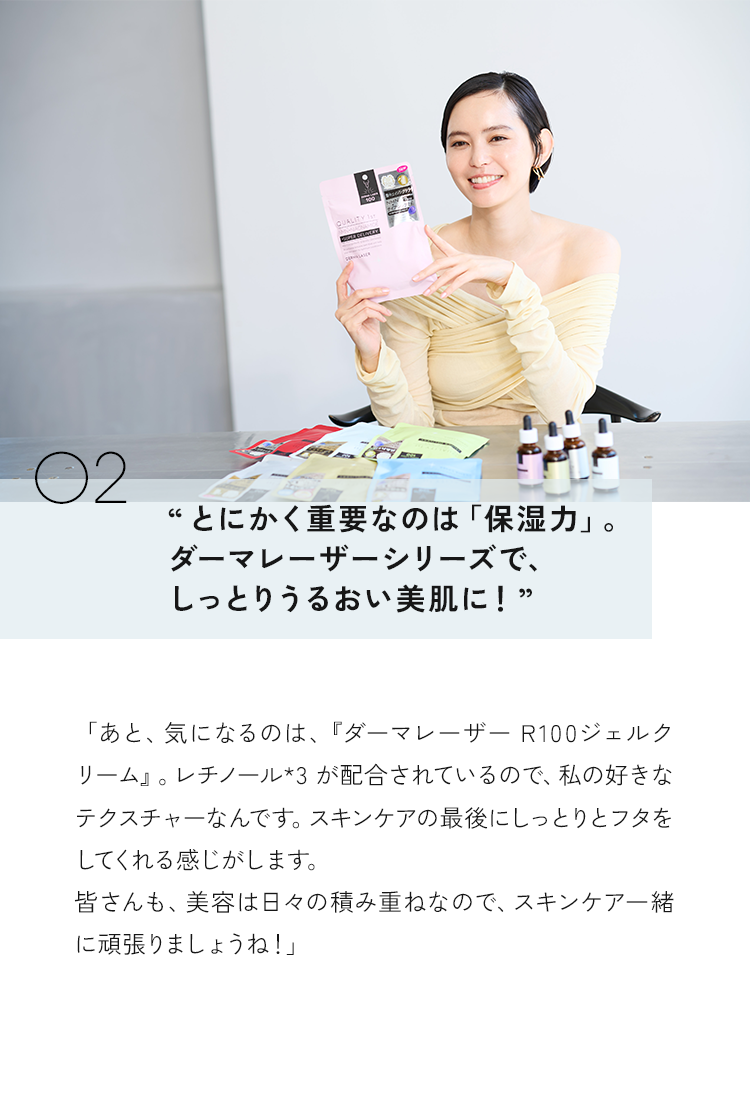 02 とにかく重要なのは「保湿力」。ダーマレーザーシリーズで、しっとりうるおい美肌に！