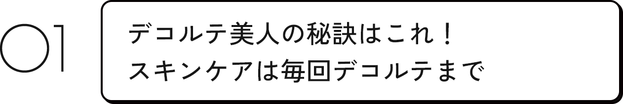 01 デコルテ美人の秘訣はこれ！スキンケアは毎日デコルテまで