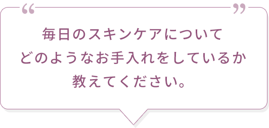 毎日のスキンケアについてどのようなお手入れをしているか教えてください。
