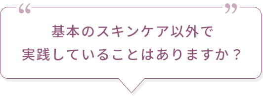 基本のスキンケア以外で実践していることはありますか？