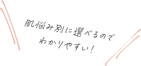 肌悩み別に選べるのでわかりやすい！