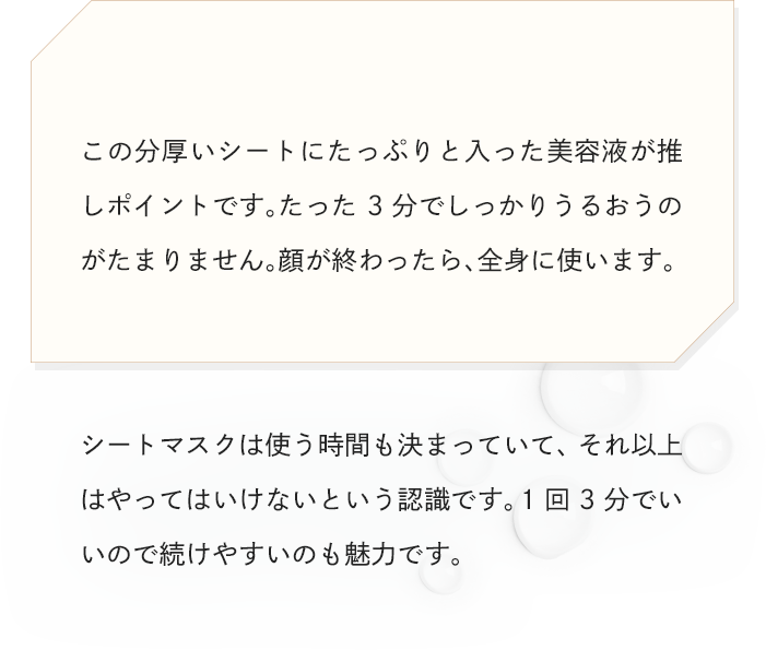 この分厚いシートにたっぷりと入った美容液が推しポイントです。たった3分でしっかりうるおうのがたまりません。顔が終わったら、全身に使います。