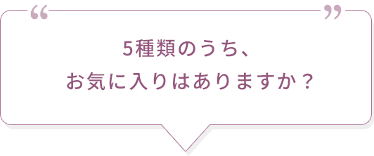 5種類のうち、お気に入りはありますか？
