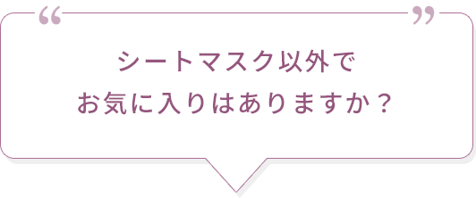 シートマスク以外でお気に入りはありますか？