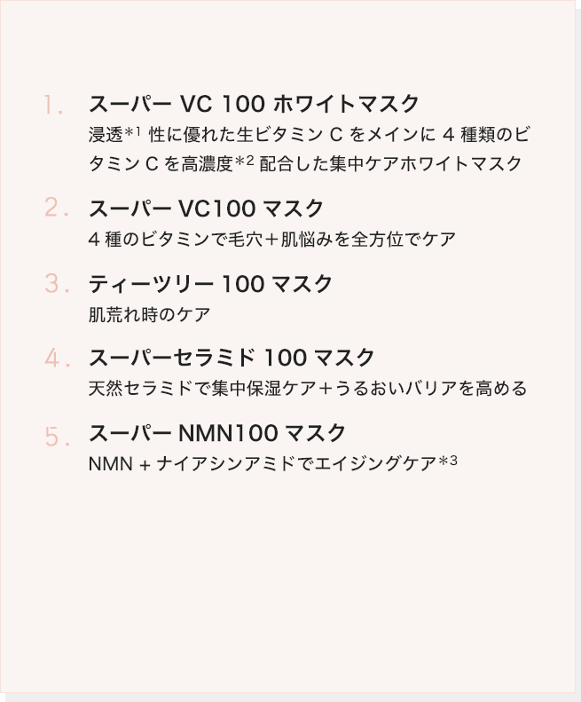1.スーパーVC100ホワイトマスク 2.スーパーVC100マスク 3.ティーツリー100マスク 4.スーパーセラミド100マスク 5.スーパーNMN100マスク