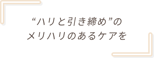 “ハリと引き締め”のメリハリのあるケアを