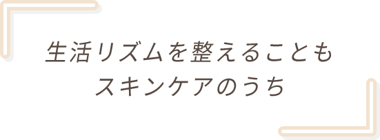 生活リズムを整えることもスキンケアのうち