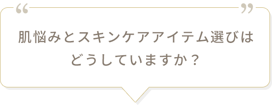 肌悩みとスキンケアアイテム選びはどうしていますか？