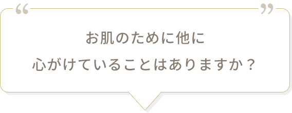 お肌のために他に心がけていることはありますか？