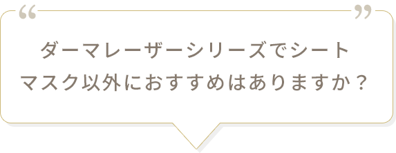 ダーマレーザーシリーズでシートマスク以外におすすめはありますか？