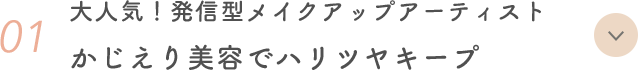 01 大人気！発信型メイクアップアーティスト かじえり美容でハリツヤキープ