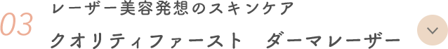 03 レーザー美容発想のスキンケア クオリティファースト ダーマレーザー