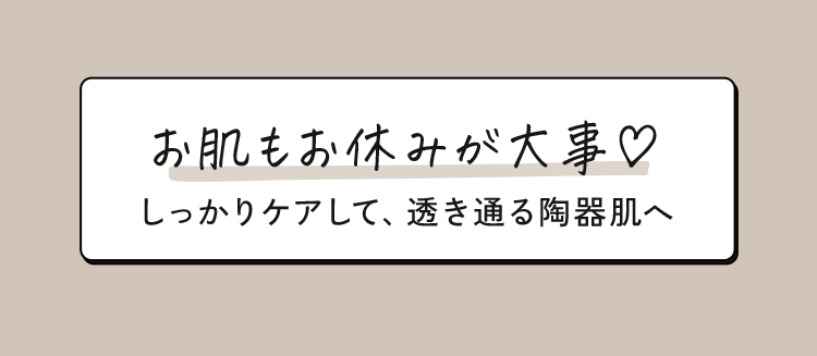 お肌もお休みが大事♡ しっかりケアして、透き通る陶器肌へ