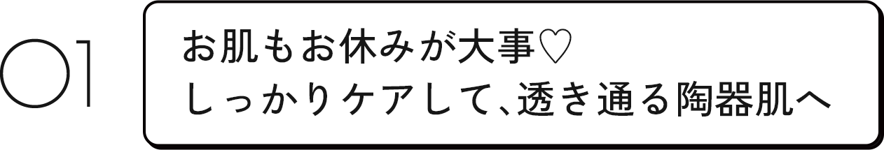 お肌もお休みが大事♡ しっかりケアして、透き通る陶器肌へ