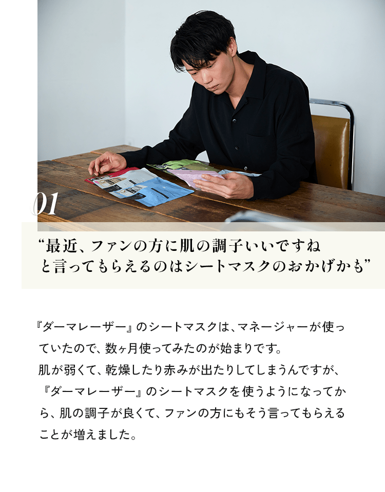 01 最近、ファンの方に肌の調子いいですねと言ってもらえるのはシートマスクのおかげかも
