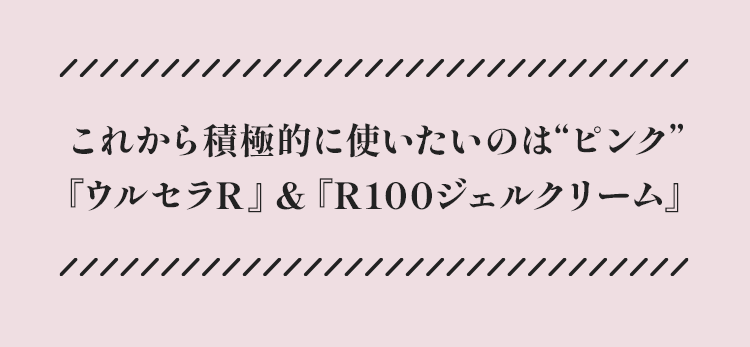 これから積極的に使いたいのば“ピング「ウルセラR」&「R100ジェルクリーム』