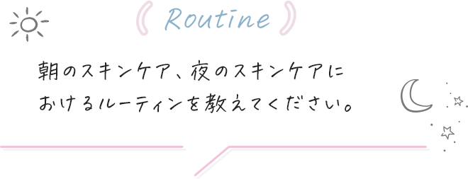 (Routine)朝のスキンケア、夜のスキンケアにおけるルーティンを教えてください。