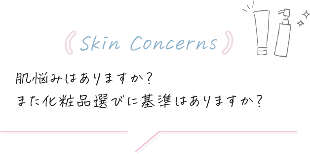 (Skin Concerns)肌悩みはありますか？また化粧品選びに基準はありますか？