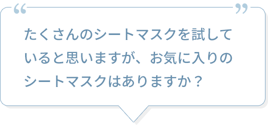 たくさんのシートマスクを試していると思いますが、お気に入りのシートマスクはありますか？