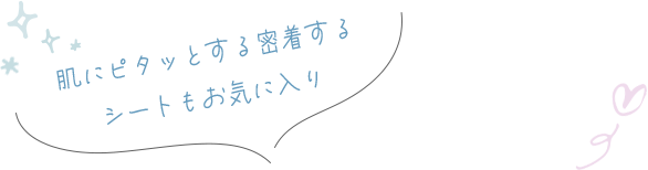 肌にピタッとする密着するシートもお気に入り