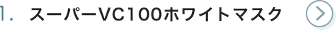 1. スーパーVC100ホワイトマスク