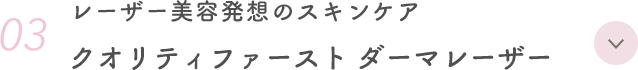 03. レーザー美容発想のスキンケア クオリティファースト ダーマレーザー