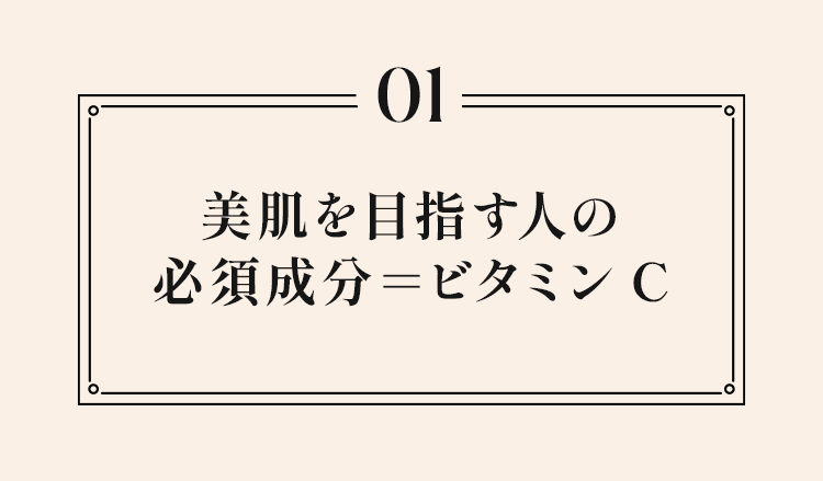 01 美肌を目指す人の必須成分=ビタミンC