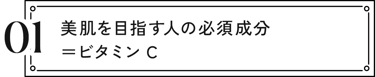 01 美肌を目指す人の必須成分=ビタミンC