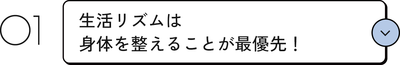 01 生活リズムは身体を整えることが最優先！