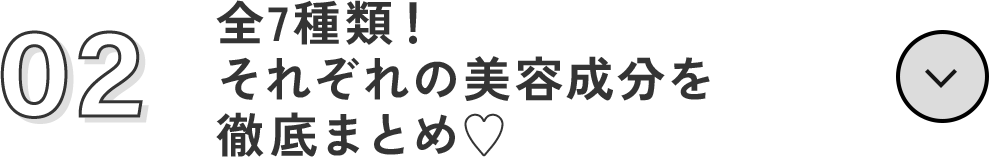 02 全7種類！それぞれの美容成分を徹底まとめ♡