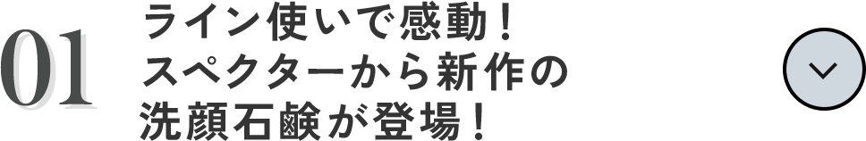 01 「ライン使いで感動！スペクターから新作の洗顔石鹸が登場！」