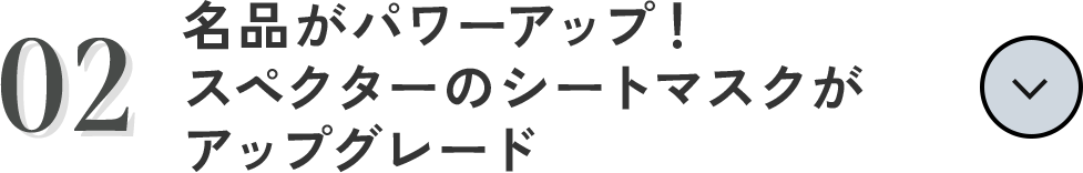02 「名品がパワーアップ！スペクターのシートマスクがアップグレード」