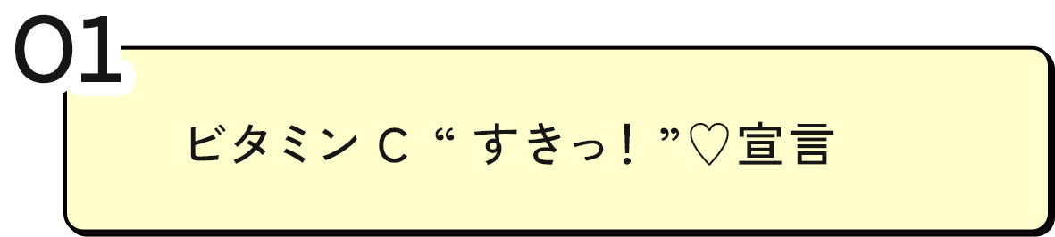 01 ビタミンC“すきっ!”♥宣言