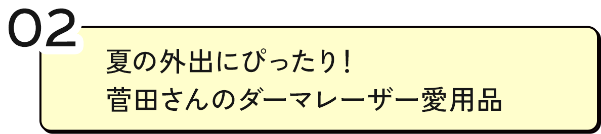 02 夏の外出にぴったり!菅田さんのダーマレーザー愛用品