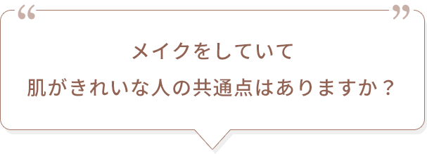メイクをしていて肌がきれいな人の共通点はありますか？