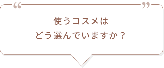 使うコスメはどう選んでいますか？