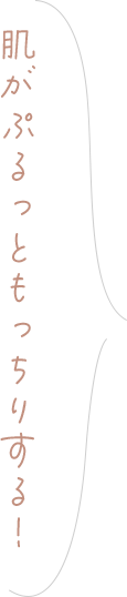 肌がぷるっともっちりする！
