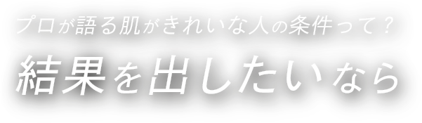 プロが語る肌がきれいな人の条件って？結果を出したいなら