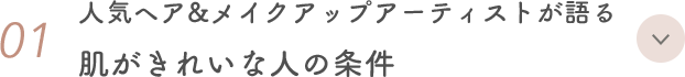 01. 人気ヘア&メイクアップアーティストが語る 肌がきれいな人の条件