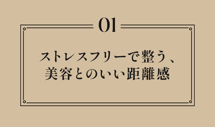 01 ストレスフリーで整う、美容とのいい距離感