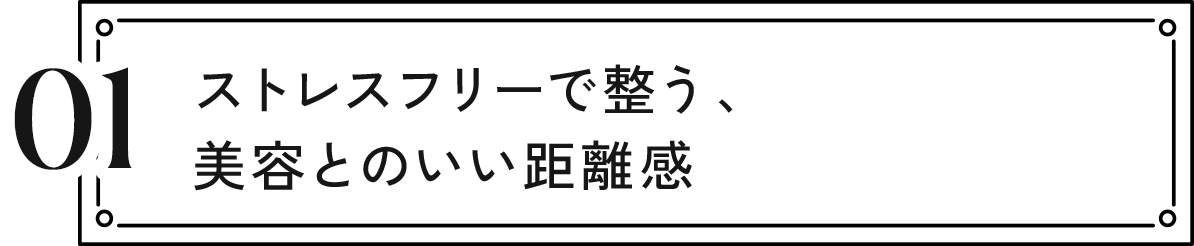 01 ストレスフリーで整う、美容とのいい距離感