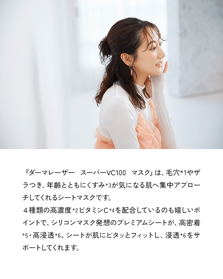 『ダーマレーザー スーパーVC100 マスク』は、毛穴*1やザラつき、年齢とともにくすみ*3 が気になる肌へ集中アプローチしてくれるシートマスクです。