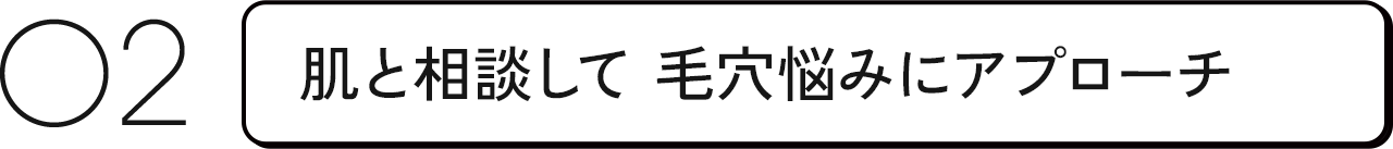 02 肌と相談して毛穴悩みにアプローチ