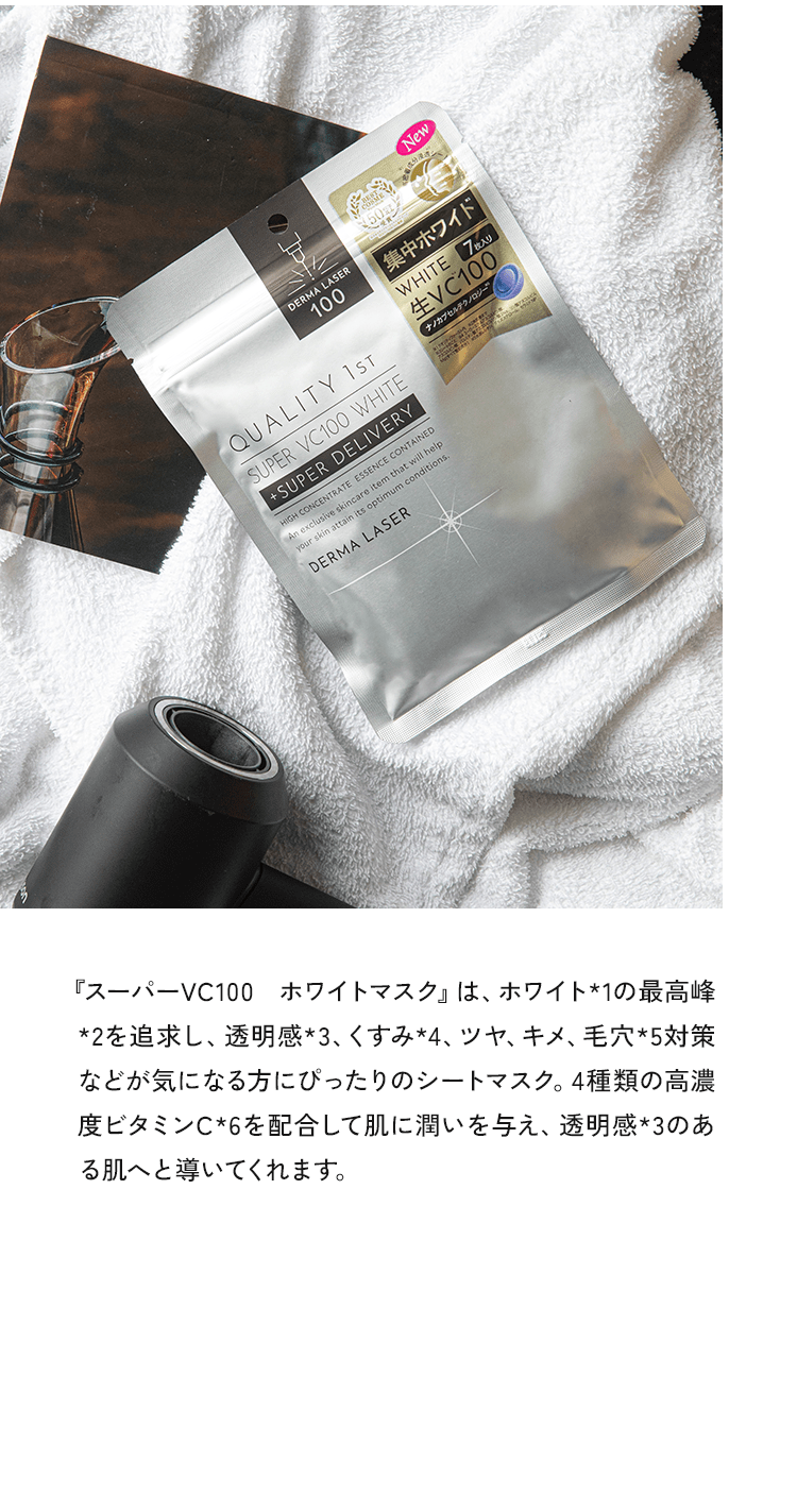 『スーパーVC100 ホワイトマスク』は、ホワイト*1の最高峰*2を追求し、透明感★、くすみ*4、ツヤ、キメ、毛穴*5対策などが気になる方にぴったりのシートマスク。4種類の高濃度ビタミンC*6を配合して肌に潤いを与え、透明感*3のある肌へと導いてくれます。