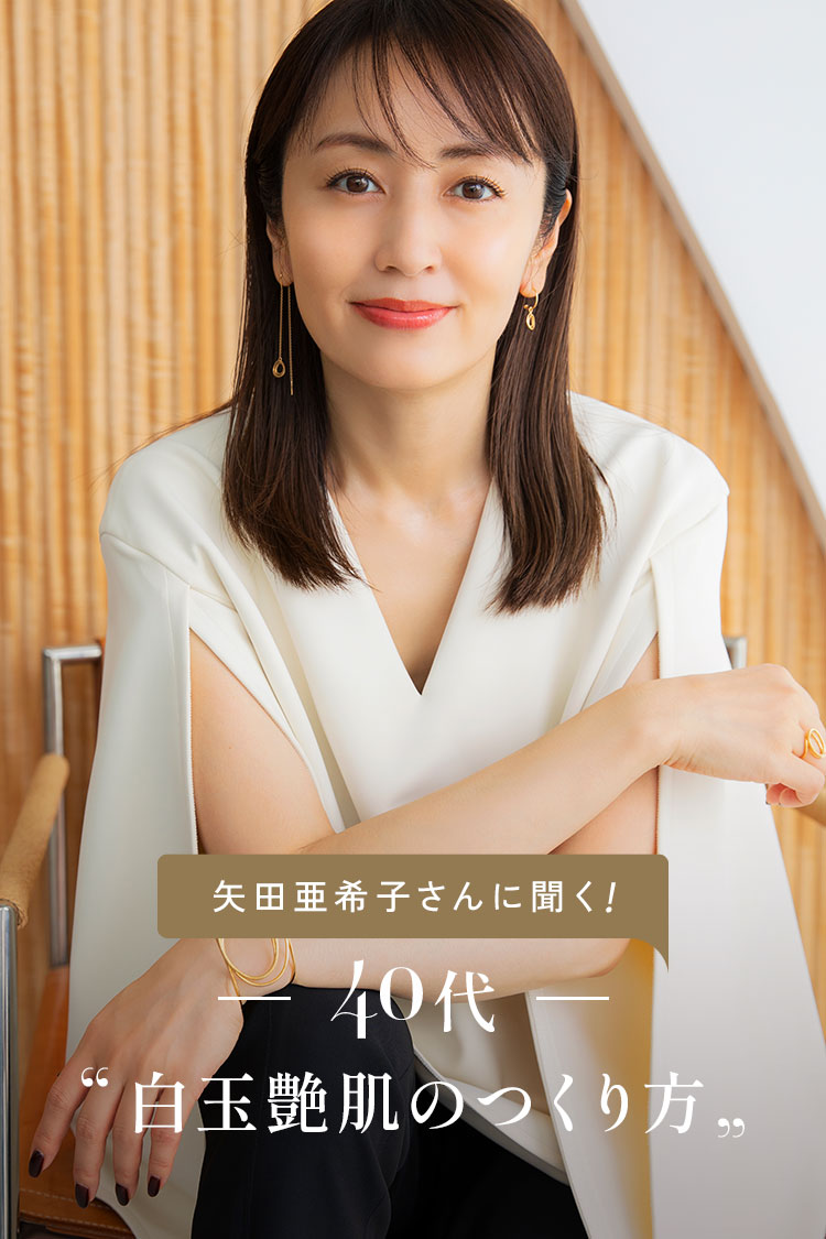 矢田亜希子さんに聞く！40代白玉艶肌のつくり方