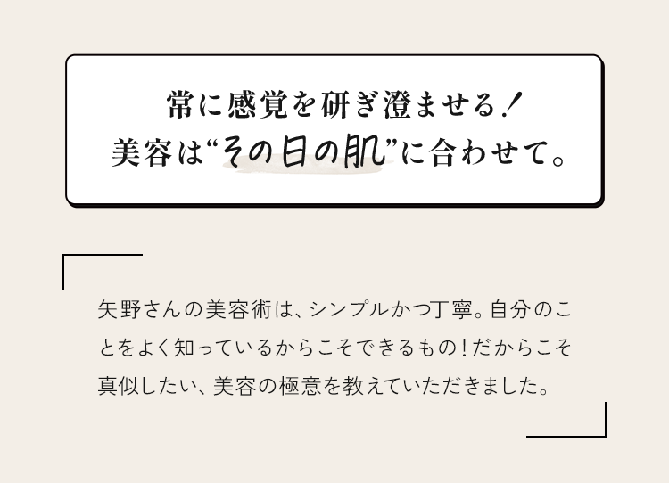 常に感覚を研ぎ澄ませる！美容は”その日の肌”に合わせて。