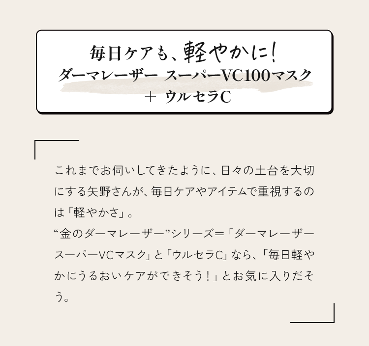 毎日ケアも、軽やかに！ダーマーレーザースーパーVC100マスク + ウルセラC